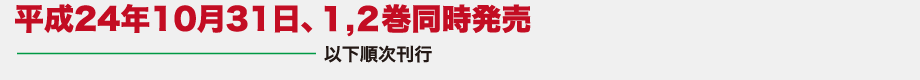 平成24年10月下旬刊行開始、1・2巻同時発売 以下順次刊行